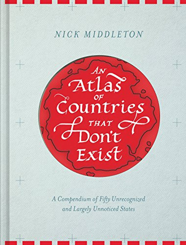 An Atlas of Countries That Don't Exist (A Compendium of Fifty Unrecognized and Largely Unnoticed States) by Nick Middleton, 9781452158686