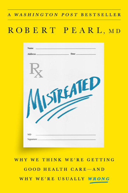 Mistreated (Why We Think We're Getting Good Health Care -- and Why We're Usually Wrong) by Robert Pearl, 9781610397650