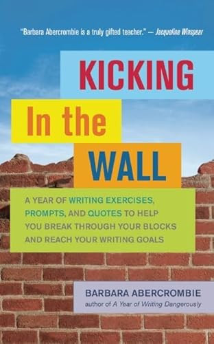 Kicking In the Wall (A Year of Writing Exercises, Prompts, and Quotes to Help You Break Through Your Blocks and Reach Your Writing Goals) by Barbara Abercrombie, 9781608681563