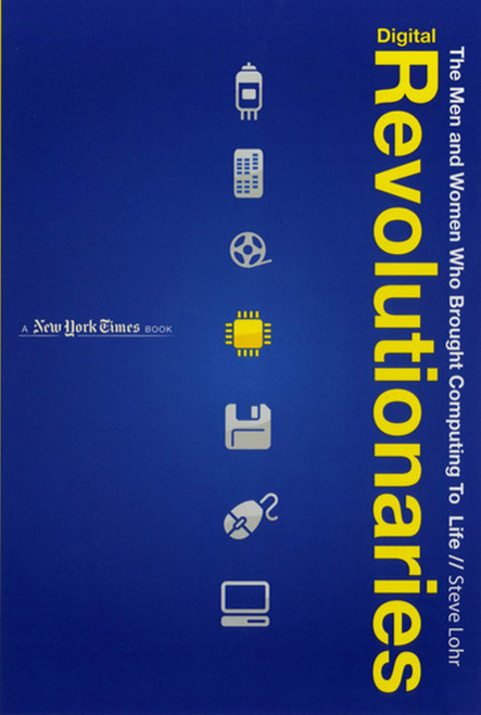 Digital Revolutionaries (The Men and Women Who Brought Computing to Life) by Steve Lohr, 9781596435322
