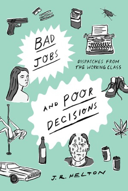 Bad Jobs and Poor Decisions (Dispatches from the Working Class) by J. R. Helton, 9781631492877