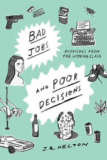 Bad Jobs and Poor Decisions (Dispatches from the Working Class) by J. R. Helton, 9781631492877