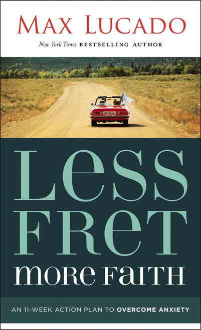 Less Fret, More Faith (An 11-Week Action Plan to Overcome Anxiety) by Max Lucado, 9781400207497
