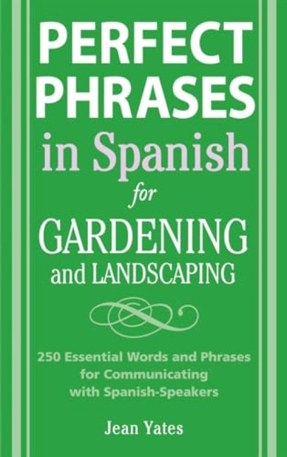 Perfect Phrases in Spanish for Gardening and Landscaping (500 + Essential Words and Phrases for Communicating with Spanish-Speakers) by Jean Yates, 9780071494779