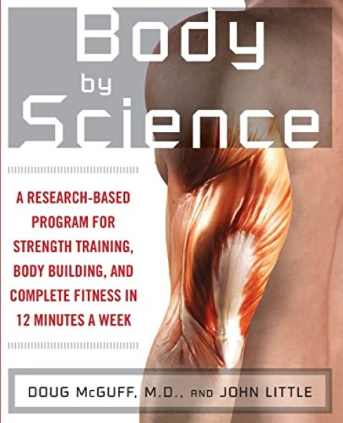 Body by Science (A Research Based Program to Get the Results You Want in 12 Minutes a Week) by John R. Little, Doug McGuff, 9780071597173
