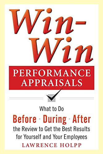 Win-Win Performance Appraisals: What to Do Before, During, and After the Review to Get the Best Results for Yourself and Your Employees by Lawrence Holpp, 9780071736114