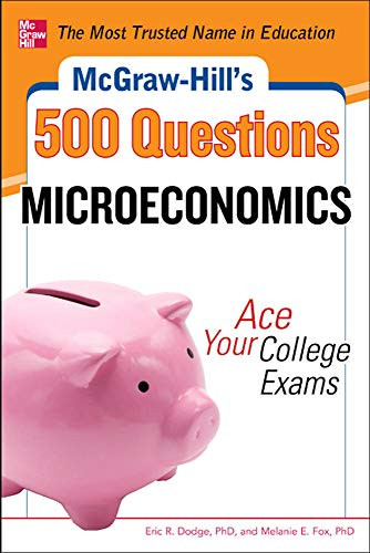 McGraw-Hill's 500 Microeconomics Questions: Ace Your College Exams (3 Reading Tests + 3 Writing Tests + 3 Mathematics Tests) by Eric R. Dodge, Melanie Fox, 9780071780483