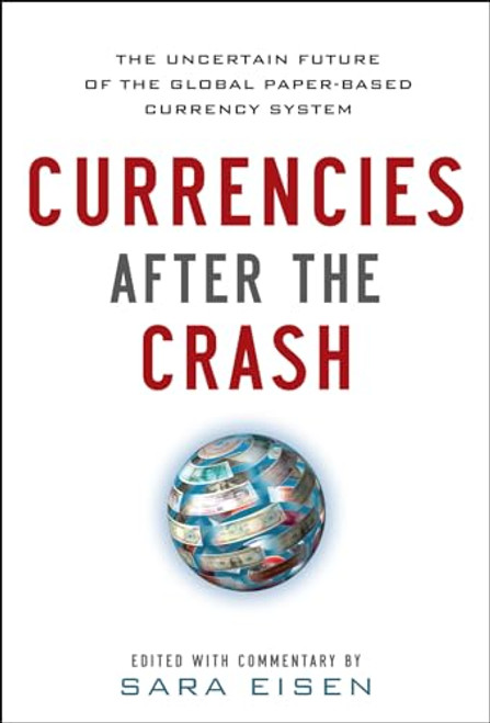 Currencies After the Crash:  The Uncertain Future of the Global Paper-Based Currency System by Sara Eisen, 9780071784887