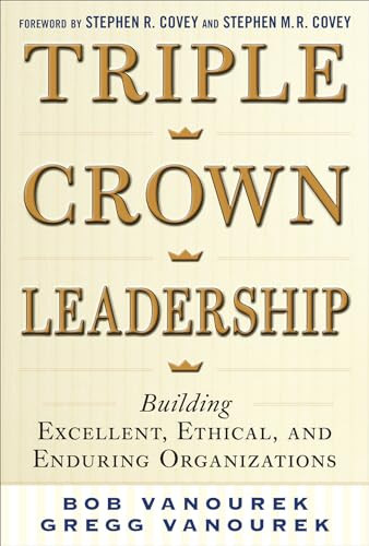 Triple Crown Leadership: Building Excellent, Ethical, and Enduring Organizations by Bob Vanourek, Gregg Vanourek, 9780071791502