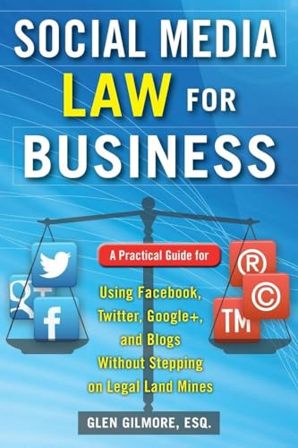 Social Media Law for Business: A Practical Guide for Using Facebook, Twitter, Google +, and Blogs Without Stepping on Legal Land Mines by Glen Gilmore, 9780071799607
