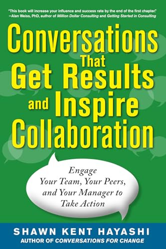 Conversations that Get Results and Inspire Collaboration: Engage Your Team, Your Peers, and Your Manager to Take Action by Shawn Kent  . Hayashi, 9780071805933