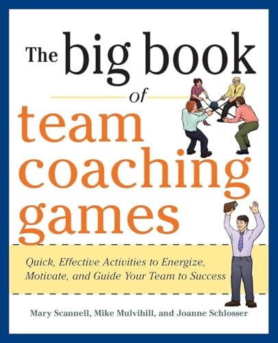 The Big Book of Team Coaching Games: Quick, Effective Activities to Energize, Motivate, and Guide Your Team to Success by Mary Scannell, Mike Mulvihill, Joanne Schlosser, 9780071813006