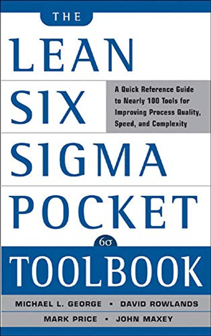The Lean Six Sigma Pocket Toolbook: A Quick Reference Guide to Nearly 100 Tools for Improving Quality and Speed by Mark Price, Michael L. George, John Maxey, David T. Rowlands, 9780071441193