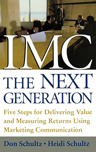 IMC, The Next Generation (Five Steps for Delivering Value and Measuring Returns Using Marketing Communication) by Don E. Schultz, Heidi Schultz, 9780071416627