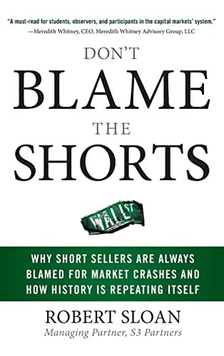 Don't Blame the Shorts: Why Short Sellers Are Always Blamed for Market Crashes and How History Is Repeating Itself by Robert Sloan, 9780071636865