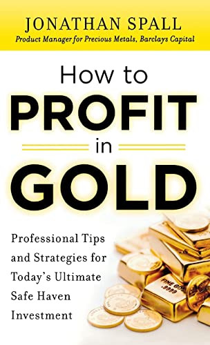 How to Profit in Gold:  Professional Tips and Strategies for Today's Ultimate Safe Haven Investment by Jonathan Spall, 9780071751957