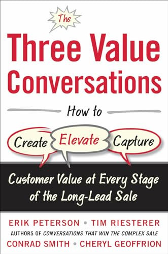 The Three Value Conversations: How to Create, Elevate, and Capture Customer Value at Every Stage of the Long-Lead Sale by Erik Peterson, Conrad Smith, Tim Riesterer, Cheryl Geoffrion, 9780071849715