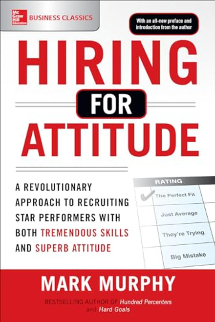 Hiring for Attitude: A Revolutionary Approach to Recruiting and Selecting People with Both Tremendous Skills and Superb Attitude by Mark Murphy, 9781259860904