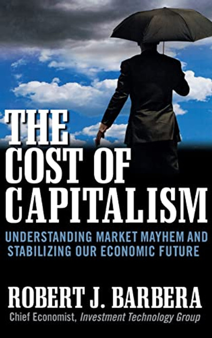 The Cost of Capitalism: Understanding Market Mayhem and Stabilizing our Economic Future by Robert Barbera, 9780071628440