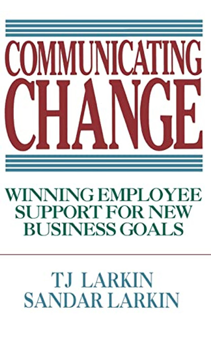 Communicating Change: Winning Employee Support for New Business Goals by Sandar Larkin, T. J. Larkin, 9780070364523