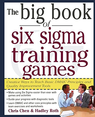 The Big Book of Six Sigma Training Games: Proven Ways to Teach Basic DMAIC Principles and Quality Improvement Tools by Chris Chen, Hadley M. Roth, 9780071443852