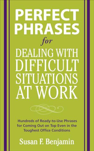 Perfect Phrases for Dealing with Difficult Situations at Work:  Hundreds of Ready-to-Use Phrases for Coming Out on Top Even in the Toughest Office Conditions by Susan Benjamin, 9780071597326