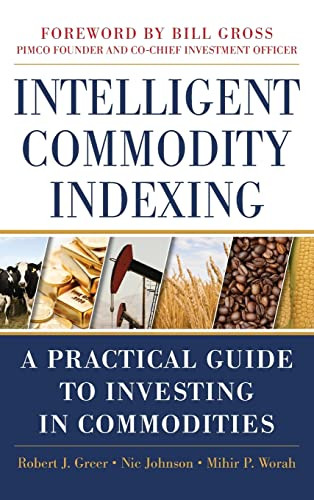 Intelligent Commodity Indexing: A Practical Guide to Investing in Commodities by Robert Greer, Mihir P. Worah, Nic Johnson, 9780071763141