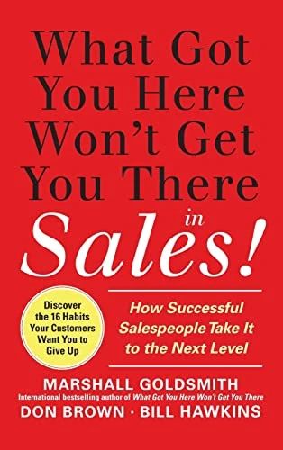 What Got You Here Won't Get You There in Sales:  How Successful Salespeople Take it to the Next Level by Marshall Goldsmith, Don Brown, Bill Hawkins, 9780071773942