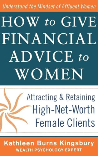 How to Give Financial Advice to Women:  Attracting and Retaining High-Net Worth Female Clients by Kathleen Burns Kingsbury, 9780071798976