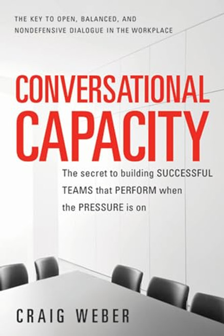 Conversational Capacity: The Secret to Building Successful Teams That Perform When the Pressure Is On by Craig Weber, 9780071807128