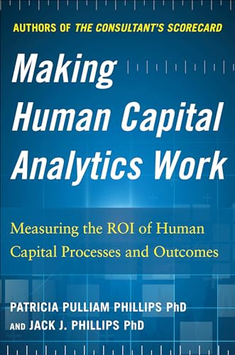 Making Human Capital Analytics Work: Measuring the ROI of Human Capital Processes and Outcomes by Jack J. Phillips, Patricia Pulliam Phillips, 9780071840200
