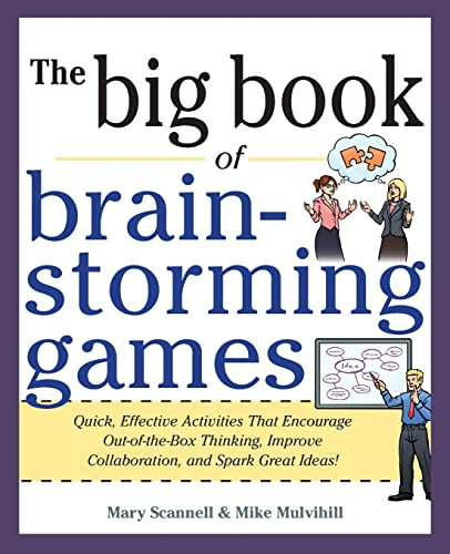 Big Book of Brainstorming Games: Quick, Effective Activities that Encourage Out-of-the-Box Thinking, Improve Collaboration, and Spark Great Ideas! by Mary Scannell, Mike Mulvilhill, 9780071793162