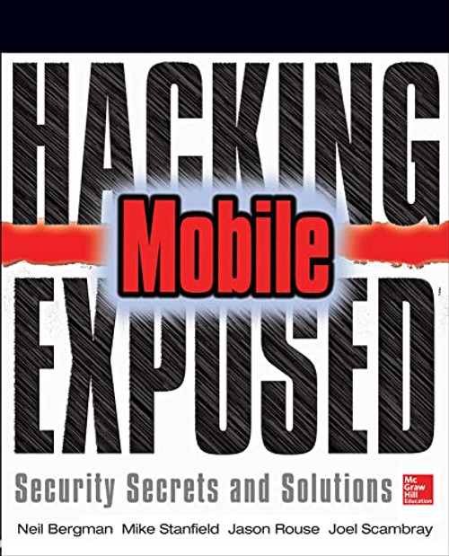 Hacking Exposed Mobile (Security Secrets & Solutions) by Neil Bergman, Mike Price, John Steven, Scott Matsumoto, Jason Rouse, Sarath Geethakumar, Joel Scambray, Swapnil Deshmukh, Mike Stanfield, 9780071817011