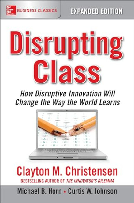 Disrupting Class, Expanded Edition: How Disruptive Innovation Will Change the Way the World Learns - 9781259860881 by Clayton M. Christensen, Michael B. Horn, Curtis W. Johnson, 9781259860881