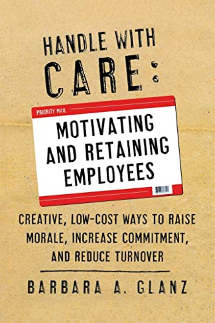 Handle With CARE: Motivating and Retaining Employees (Creative, Lost-Cost Ways to Raise Morale, Increase Commitment, and Reduce Turnover) by Barbara Glanz, 9780071400671