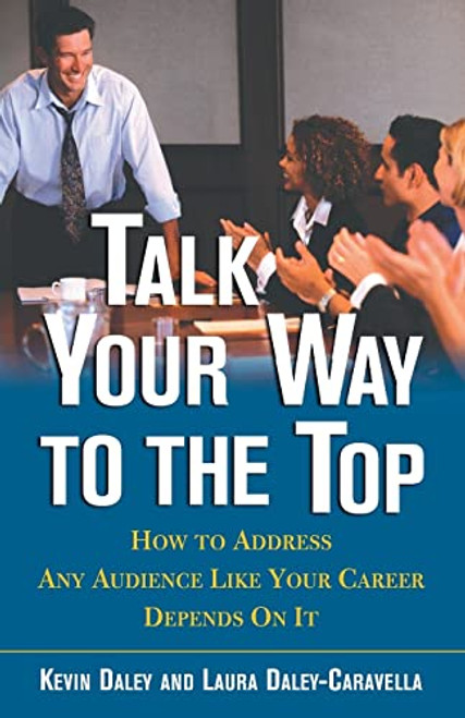 Talk Your Way to the Top (How to Address Any Audience Like Your Career Depends On It) by Kevin Daley, Laura Daley-Caravella, 9780071405645