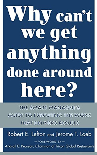 Why Can't We Get Anything Done Around Here?: The Smart Manager's Guide to Executing the Work That Delivers Results by R. E. Lefton, Jerome T. Loeb, 9780071430067