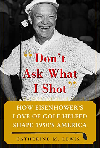Don't Ask What I Shot (How President Eisenhower's Love of Golf Helped Shape 1950's America) by Catherine M. Lewis, 9780071485708