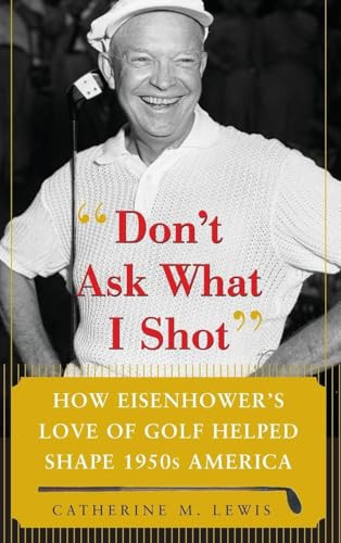 Don't Ask What I Shot (How President Eisenhower's Love of Golf Helped Shape 1950's America) by Catherine M. Lewis, 9780071485708