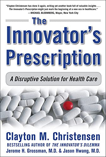 The Innovator's Prescription: A Disruptive Solution for Health Care by Jason Hwang, Jerome H. Grossman, Clayton M. Christensen, 9780071592086