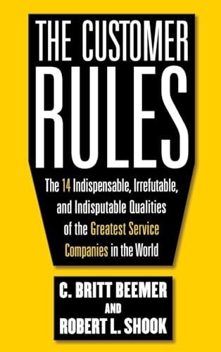 The Customer Rules: The 14 Indispensible, Irrefutable, and Indisputable Qualities of the Greatest Service Companies in the World by Robert L. Shook, C. Britt Beemer, 9780071603652