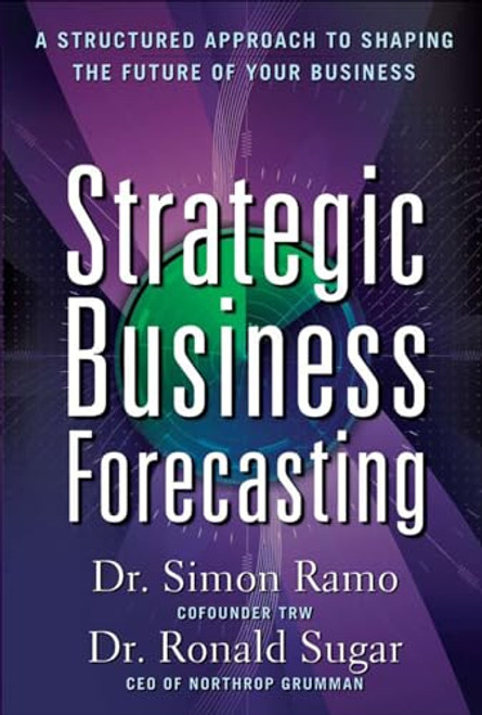 Strategic Business Forecasting: A Structured Approach to Shaping the Future of Your Business by Simon Ramo, Ronald Sugar, 9780071621267