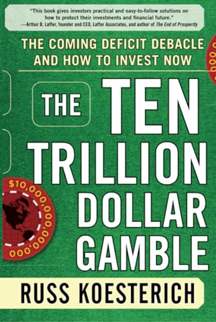 The Ten Trillion Dollar Gamble: The Coming Deficit Debacle and How to Invest Now (How Deficit Economics Will Change our Global Financial Climate) by Russ Koesterich, 9780071753579