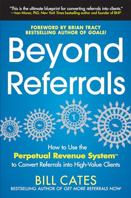 Beyond Referrals: How to Use the Perpetual Revenue System to Convert Referrals into High-Value Clients by Bill Cates, 9780071791663