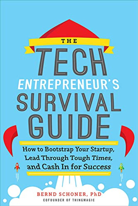 The Tech Entrepreneur's Survival Guide: How to Bootstrap Your Startup, Lead Through Tough Times, and Cash In for Success by Bernd Schoner, 9780071823975
