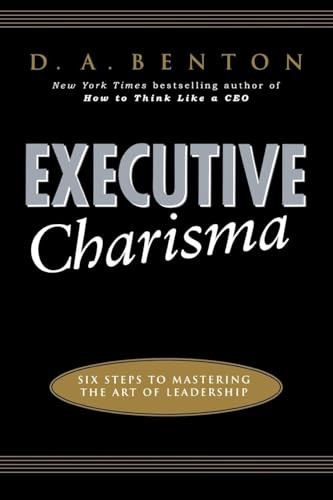 Executive Charisma: Six Steps to Mastering the Art of Leadership (Six Steps to Mastering the Art of Leadership) by D. A. Benton, 9780071462136