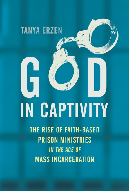 God in Captivity (The Rise of Faith-Based Prison Ministries in the Age of Mass Incarceration) - 9780807041550 by Tanya Erzen, 9780807041550