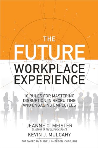 The Future Workplace Experience: 10 Rules For Mastering Disruption in Recruiting and Engaging Employees by Jeanne Meister, Kevin J. Mulcahy, 9781259589386