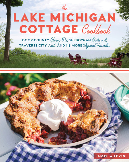 The Lake Michigan Cottage Cookbook (Door County Cherry Pie, Sheboygan Bratwurst, Traverse City Trout, and 115 More Regional Favorites) by Amelia Levin, 9781612127323