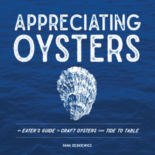 Appreciating Oysters (An Eater's Guide to Craft Oysters from Tide to Table) by Dana Deskiewicz, 9781682680940